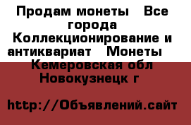 Продам монеты - Все города Коллекционирование и антиквариат » Монеты   . Кемеровская обл.,Новокузнецк г.